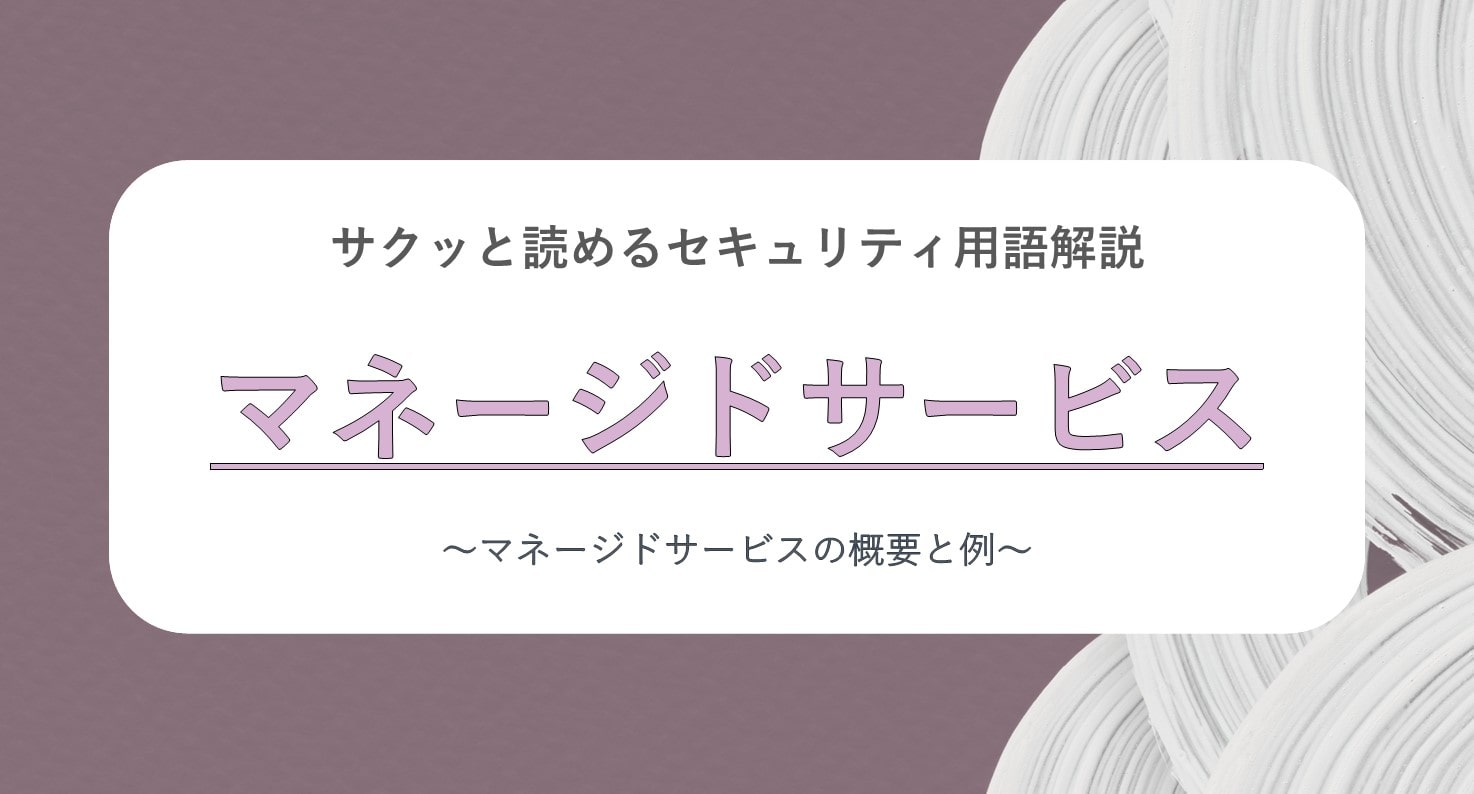 サクッと読めるセキュリティ用語解説 マネージドサービス｜