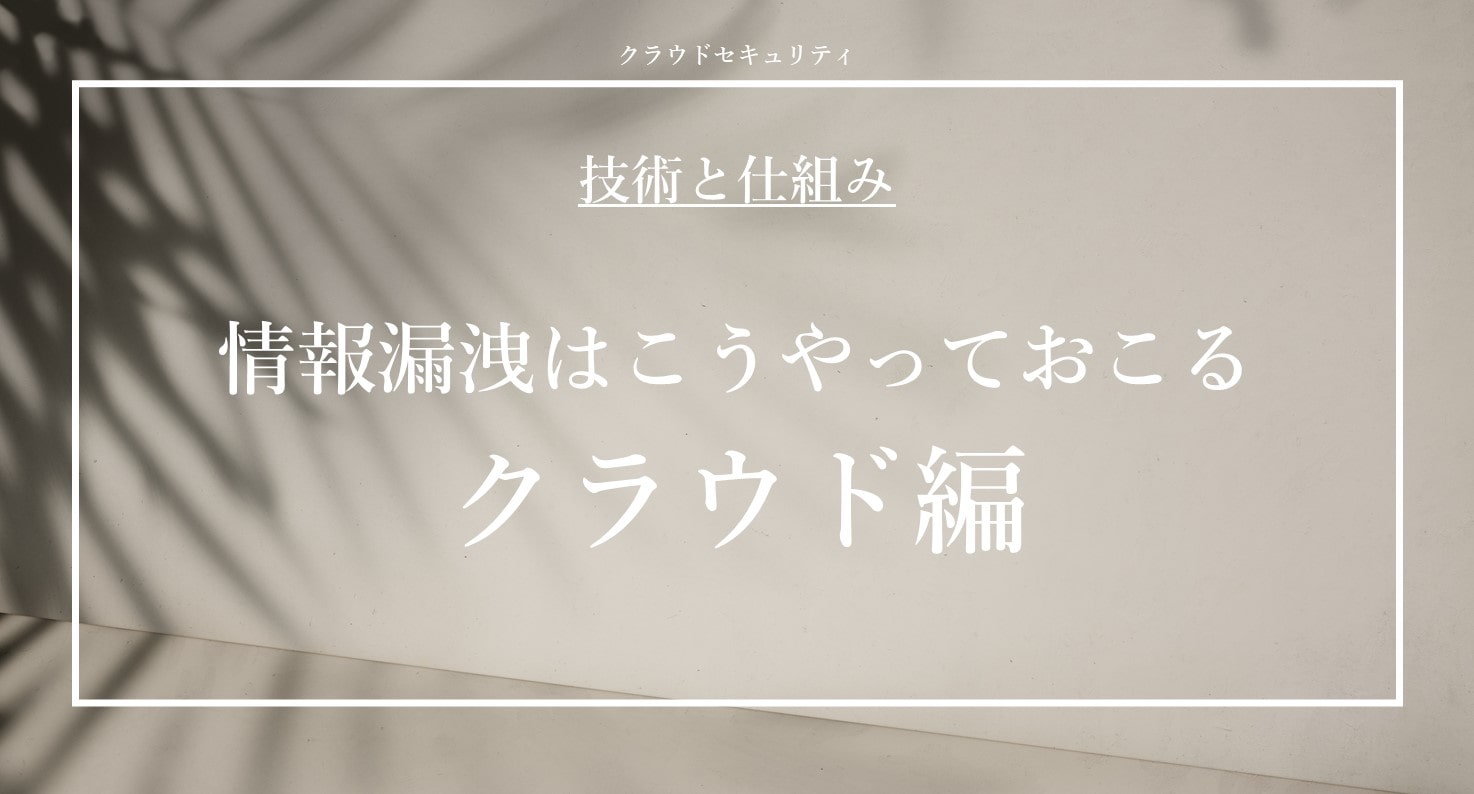 情報漏洩はこうやっておこる クラウド編