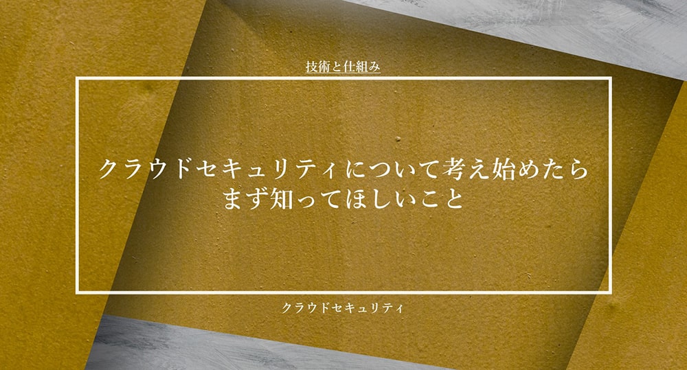 クラウドセキュリティについて考え始めたらまず知ってほしいこと