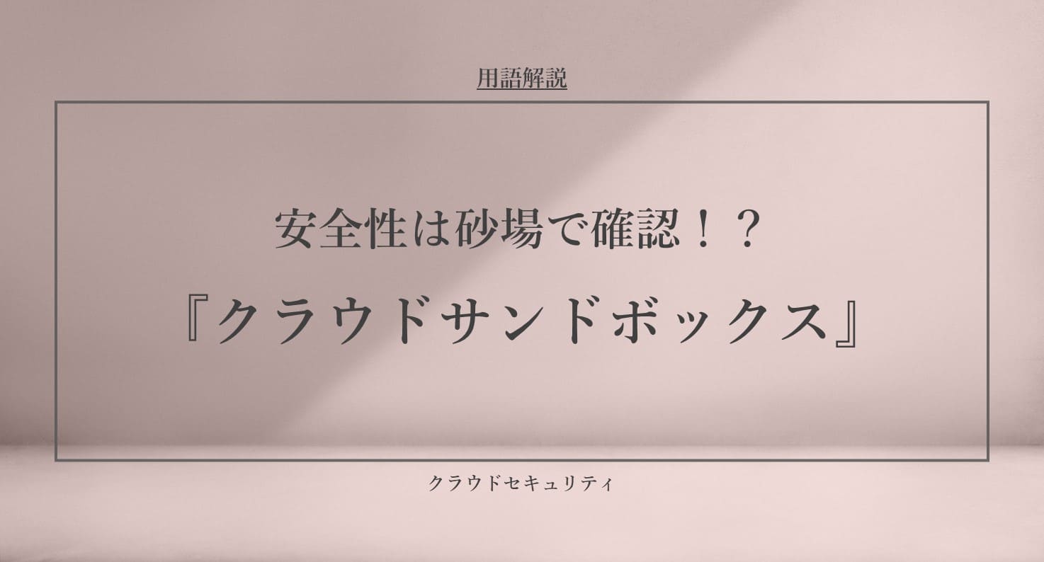 安全性は砂場で確認！？『クラウドサンドボックス』とは