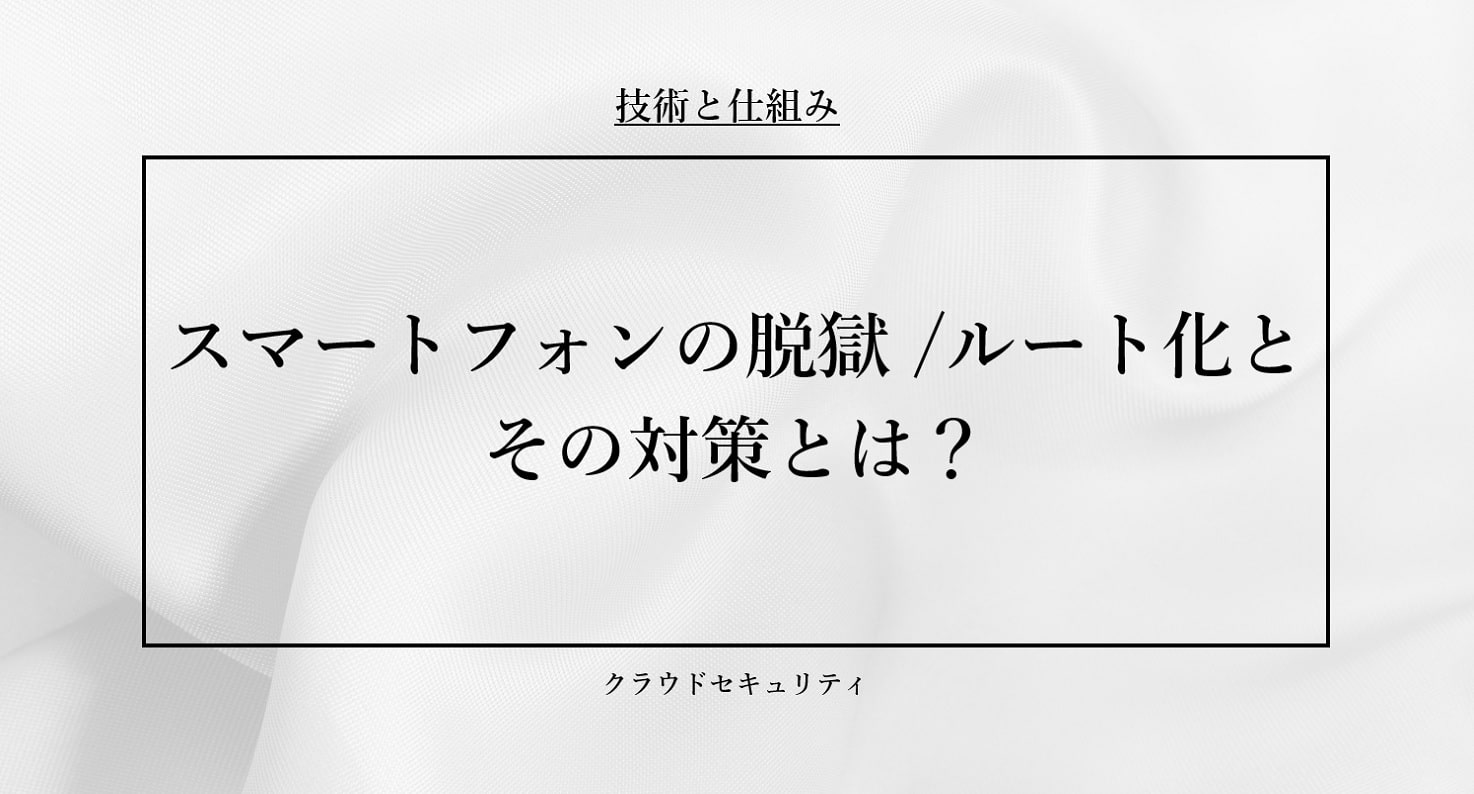 スマートフォンの脱獄 / ルート化とその対策とは？