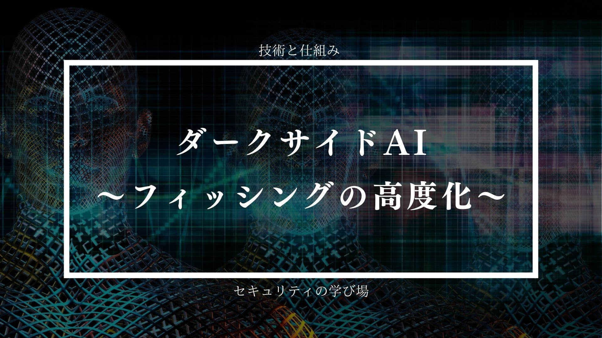 ダークサイドAI ～フィッシングの高度化～